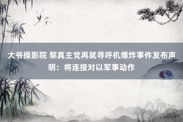 大爷操影院 黎真主党再就寻呼机爆炸事件发布声明：将连接对以军事动作