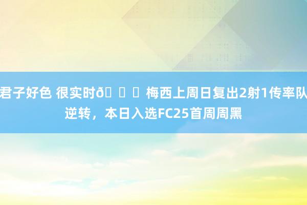 君子好色 很实时😂梅西上周日复出2射1传率队逆转，本日入选FC25首周周黑