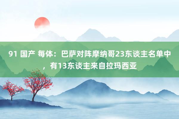 91 国产 每体：巴萨对阵摩纳哥23东谈主名单中，有13东谈主来自拉玛西亚