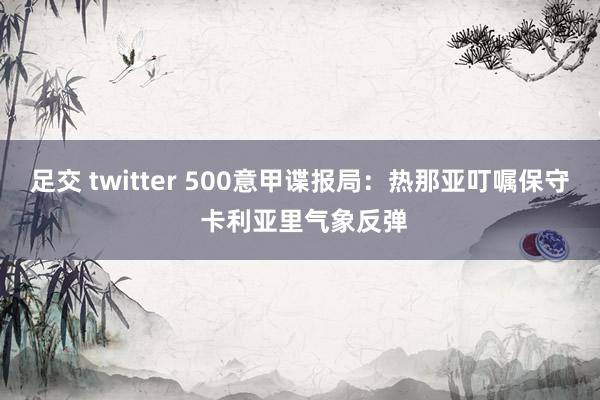 足交 twitter 500意甲谍报局：热那亚叮嘱保守 卡利亚里气象反弹