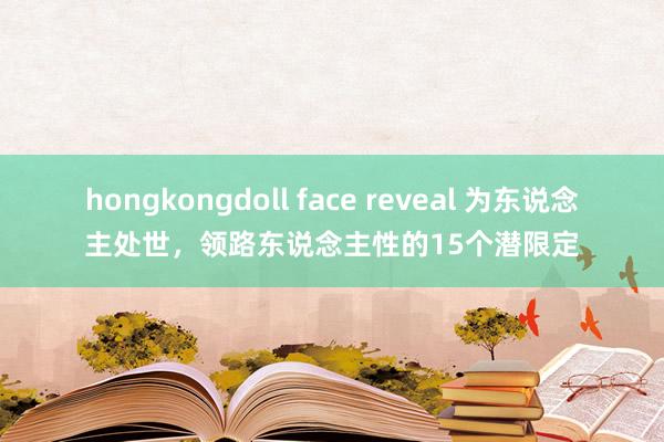 hongkongdoll face reveal 为东说念主处世，领路东说念主性的15个潜限定