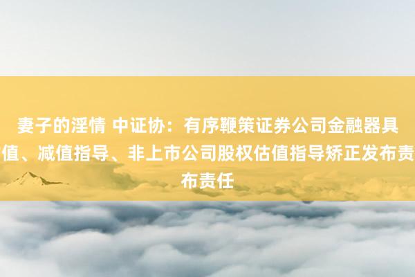 妻子的淫情 中证协：有序鞭策证券公司金融器具估值、减值指导、非上市公司股权估值指导矫正发布责任