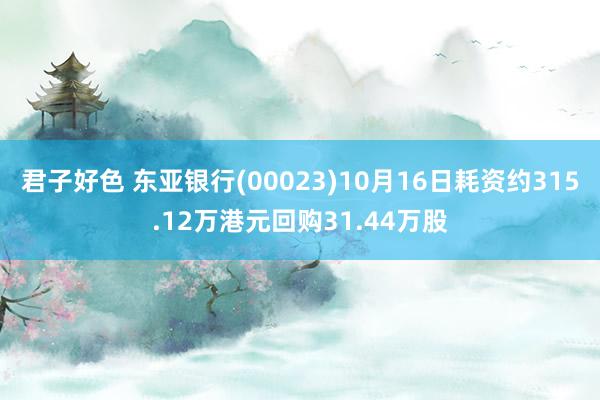 君子好色 东亚银行(00023)10月16日耗资约315.12万港元回购31.44万股