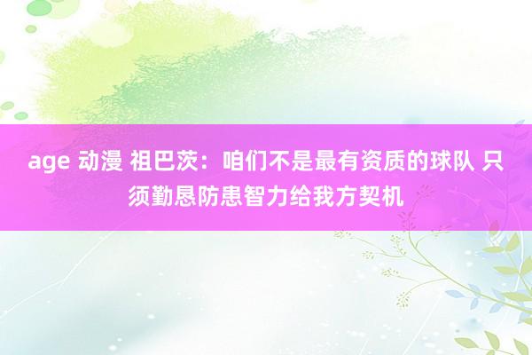 age 动漫 祖巴茨：咱们不是最有资质的球队 只须勤恳防患智力给我方契机