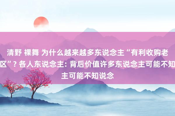 清野 裸舞 为什么越来越多东说念主“有利收购老旧小区”? 各人东说念主: 背后价值许多东说念主可能不知说念