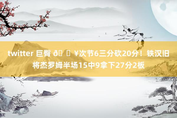 twitter 巨臀 💥次节6三分砍20分！铁汉旧将杰罗姆半场15中9拿下27分2板