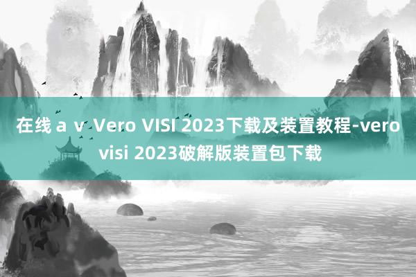 在线ａｖ Vero VISI 2023下载及装置教程-vero visi 2023破解版装置包下载