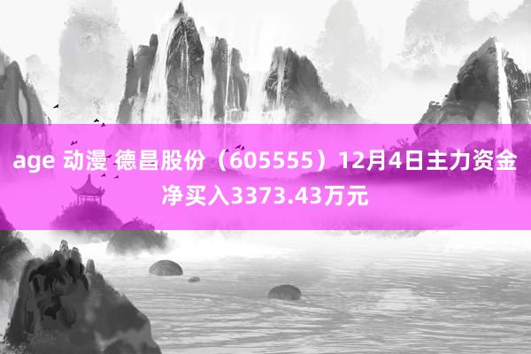 age 动漫 德昌股份（605555）12月4日主力资金净买入3373.43万元