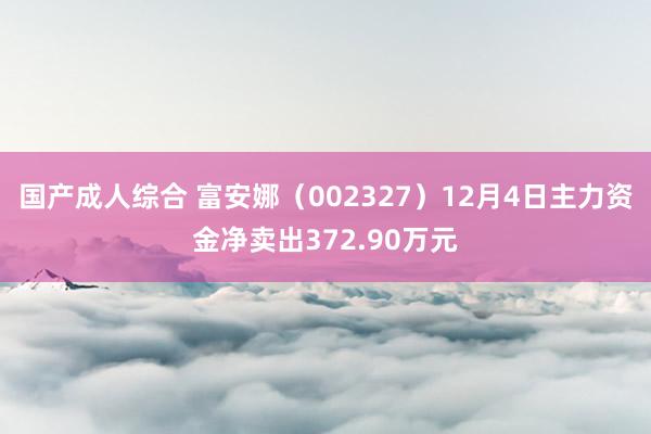 国产成人综合 富安娜（002327）12月4日主力资金净卖出372.90万元