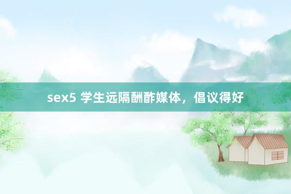 sex5 学生远隔酬酢媒体，倡议得好