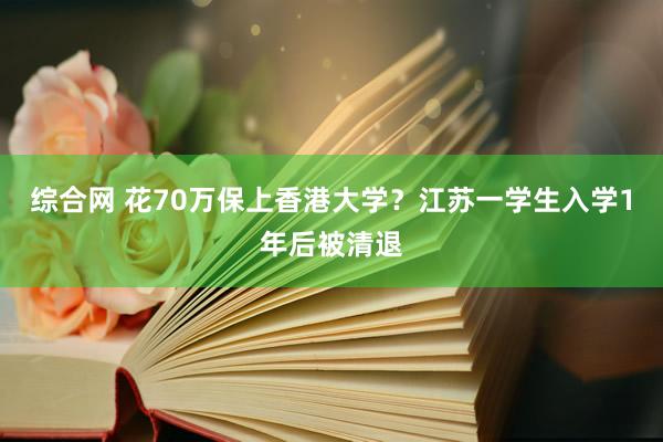 综合网 花70万保上香港大学？江苏一学生入学1年后被清退