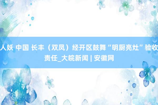 人妖 中国 长丰（双凤）经开区鼓舞“明厨亮灶”验收责任_大皖新闻 | 安徽网