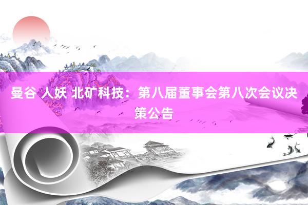 曼谷 人妖 北矿科技：第八届董事会第八次会议决策公告