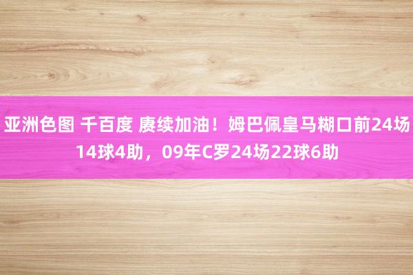 亚洲色图 千百度 赓续加油！姆巴佩皇马糊口前24场14球4助，09年C罗24场22球6助