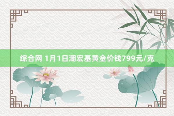 综合网 1月1日潮宏基黄金价钱799元/克