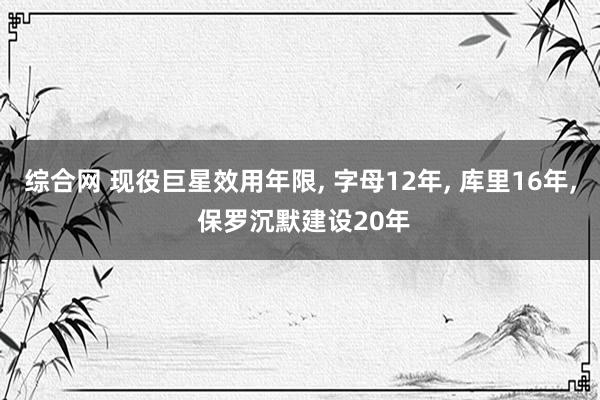 综合网 现役巨星效用年限， 字母12年， 库里16年， 保罗沉默建设20年