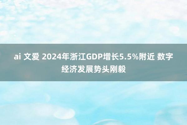 ai 文爱 2024年浙江GDP增长5.5%附近 数字经济发展势头刚毅